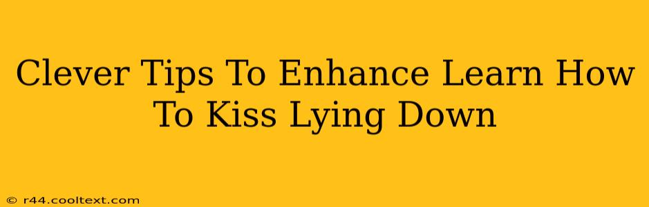 Clever Tips To Enhance Learn How To Kiss Lying Down