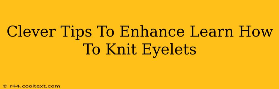 Clever Tips To Enhance Learn How To Knit Eyelets