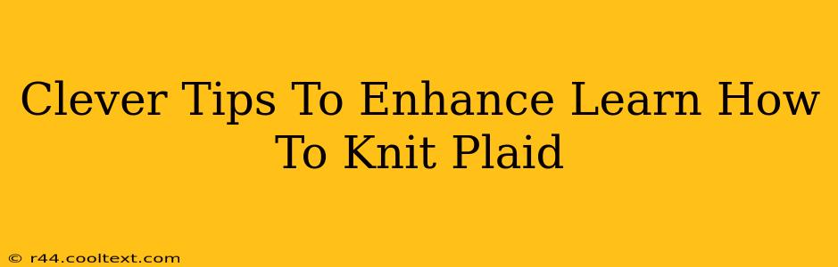 Clever Tips To Enhance Learn How To Knit Plaid