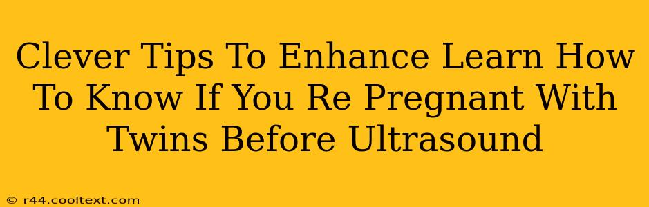 Clever Tips To Enhance Learn How To Know If You Re Pregnant With Twins Before Ultrasound