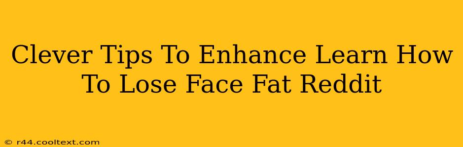 Clever Tips To Enhance Learn How To Lose Face Fat Reddit