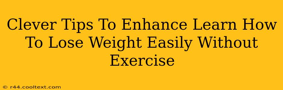 Clever Tips To Enhance Learn How To Lose Weight Easily Without Exercise