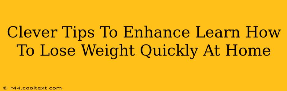 Clever Tips To Enhance Learn How To Lose Weight Quickly At Home