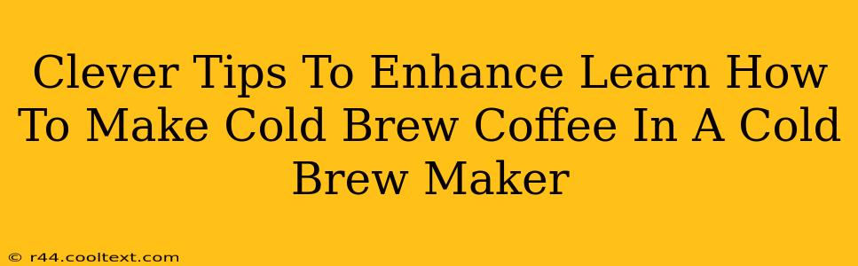 Clever Tips To Enhance Learn How To Make Cold Brew Coffee In A Cold Brew Maker