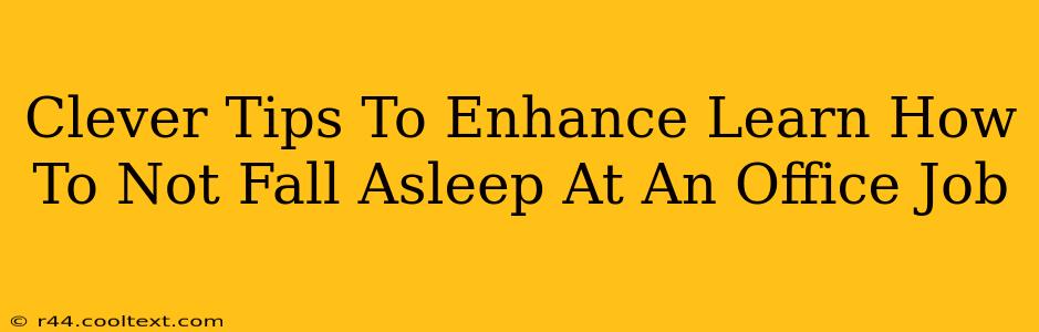 Clever Tips To Enhance Learn How To Not Fall Asleep At An Office Job