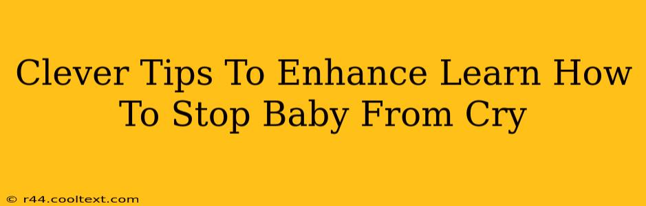 Clever Tips To Enhance Learn How To Stop Baby From Cry