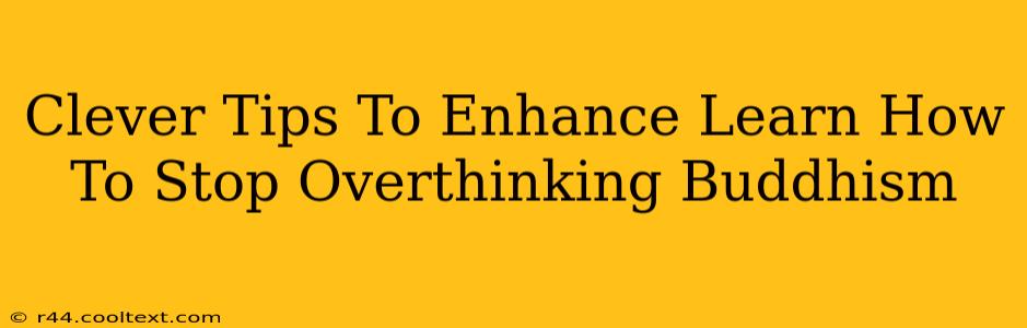 Clever Tips To Enhance Learn How To Stop Overthinking Buddhism