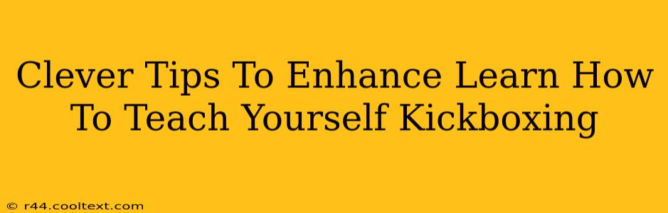 Clever Tips To Enhance Learn How To Teach Yourself Kickboxing