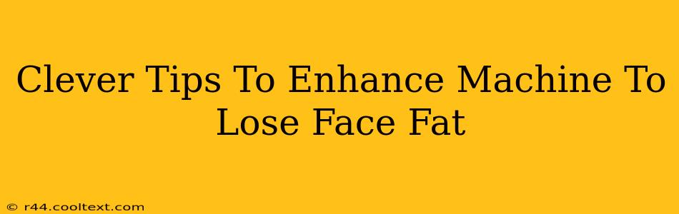 Clever Tips To Enhance Machine To Lose Face Fat