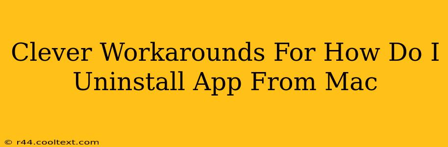 Clever Workarounds For How Do I Uninstall App From Mac