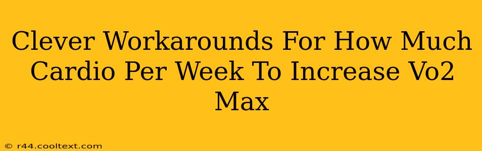 Clever Workarounds For How Much Cardio Per Week To Increase Vo2 Max