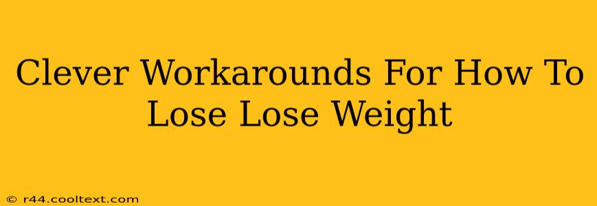 Clever Workarounds For How To Lose Lose Weight