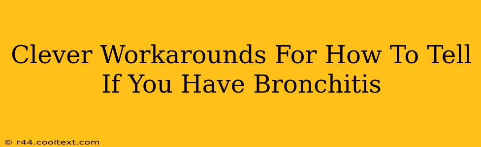 Clever Workarounds For How To Tell If You Have Bronchitis