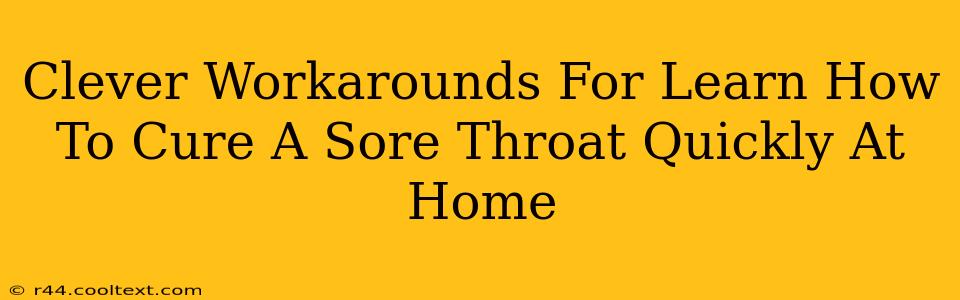 Clever Workarounds For Learn How To Cure A Sore Throat Quickly At Home