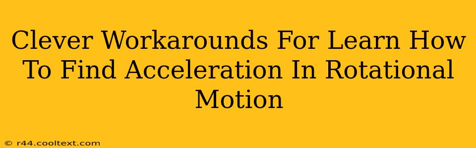 Clever Workarounds For Learn How To Find Acceleration In Rotational Motion