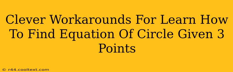 Clever Workarounds For Learn How To Find Equation Of Circle Given 3 Points