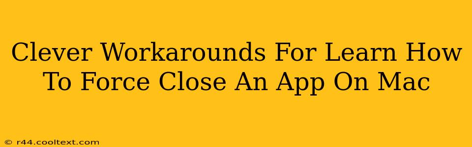 Clever Workarounds For Learn How To Force Close An App On Mac