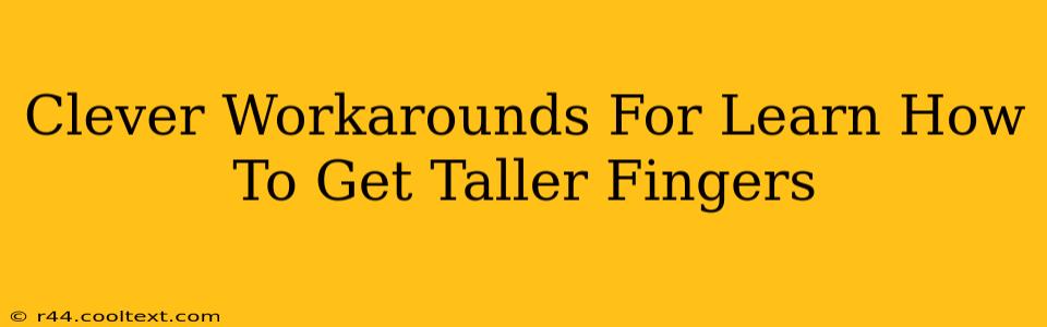 Clever Workarounds For Learn How To Get Taller Fingers