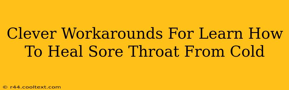 Clever Workarounds For Learn How To Heal Sore Throat From Cold