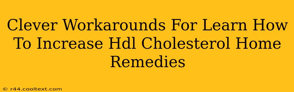 Clever Workarounds For Learn How To Increase Hdl Cholesterol Home Remedies