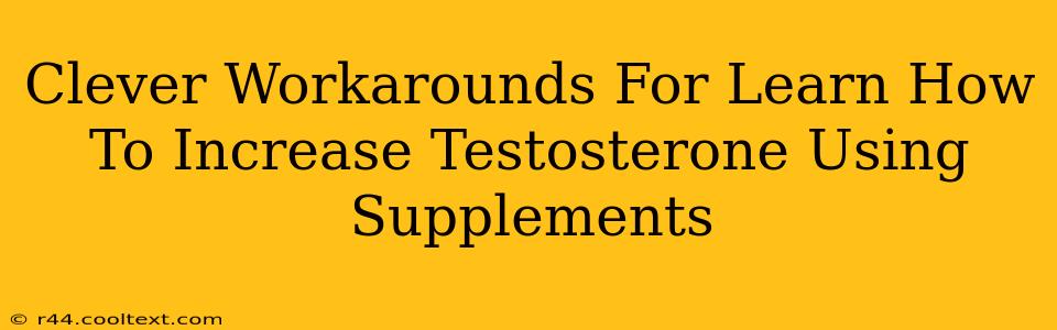 Clever Workarounds For Learn How To Increase Testosterone Using Supplements