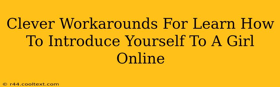 Clever Workarounds For Learn How To Introduce Yourself To A Girl Online