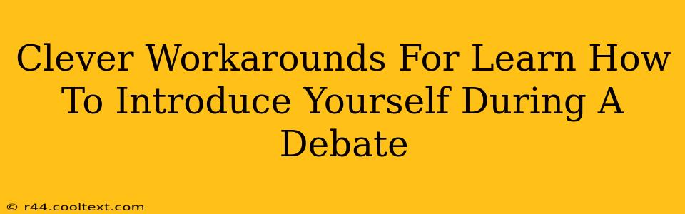 Clever Workarounds For Learn How To Introduce Yourself During A Debate