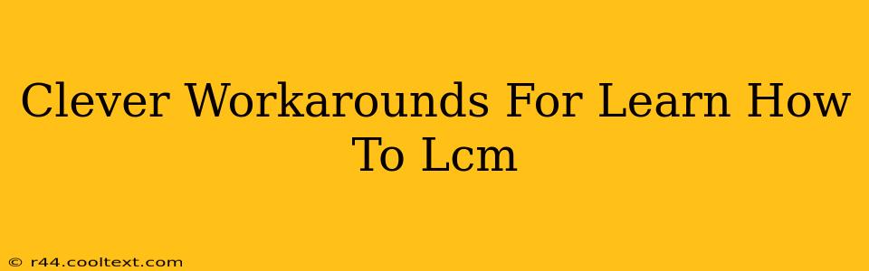 Clever Workarounds For Learn How To Lcm