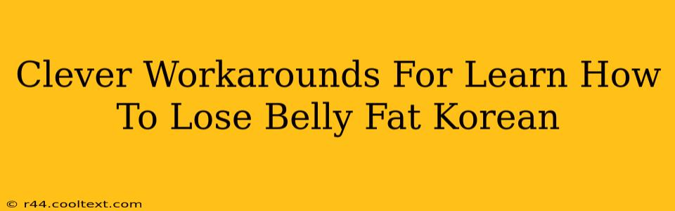 Clever Workarounds For Learn How To Lose Belly Fat Korean