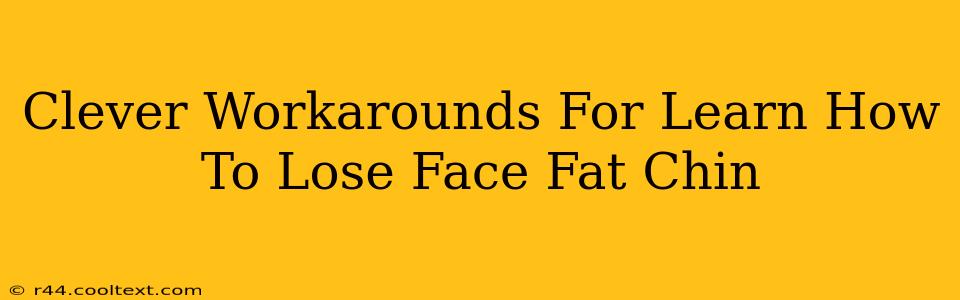 Clever Workarounds For Learn How To Lose Face Fat Chin