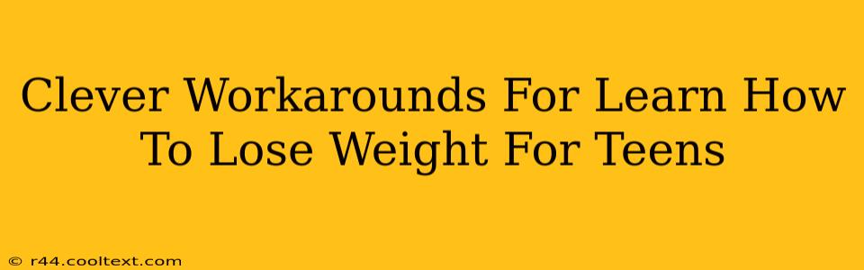 Clever Workarounds For Learn How To Lose Weight For Teens