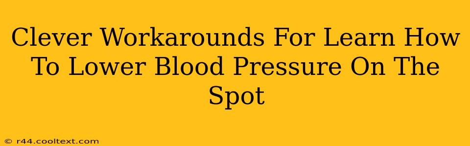 Clever Workarounds For Learn How To Lower Blood Pressure On The Spot