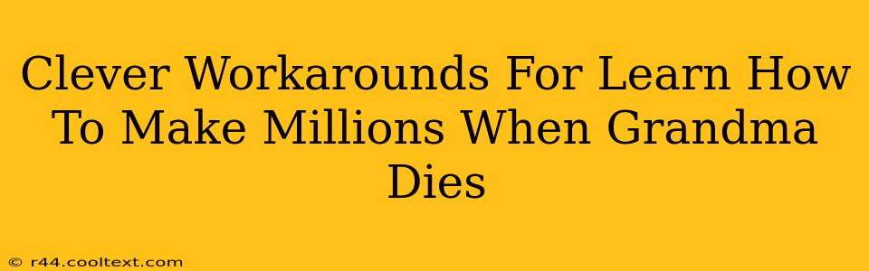 Clever Workarounds For Learn How To Make Millions When Grandma Dies