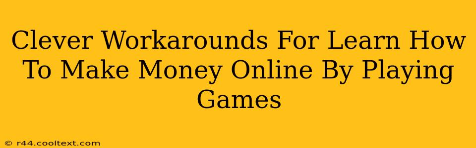 Clever Workarounds For Learn How To Make Money Online By Playing Games