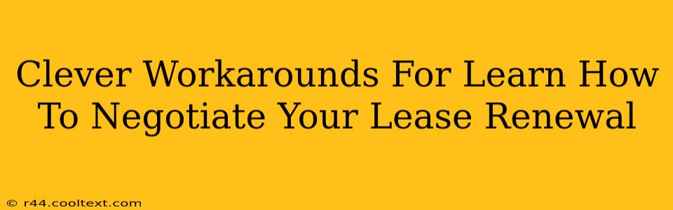 Clever Workarounds For Learn How To Negotiate Your Lease Renewal