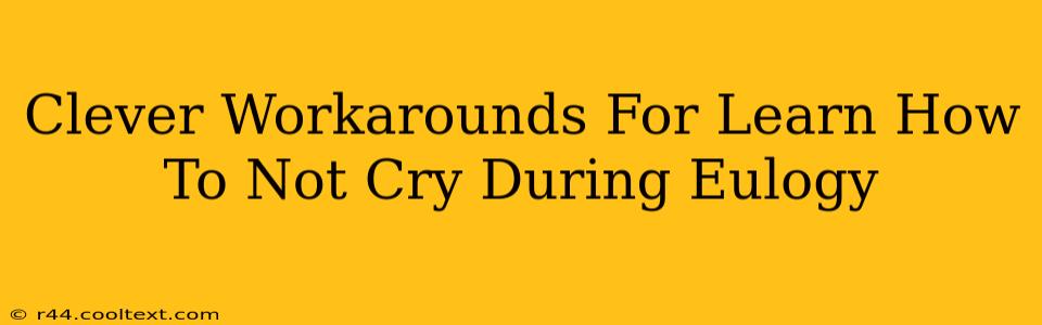 Clever Workarounds For Learn How To Not Cry During Eulogy