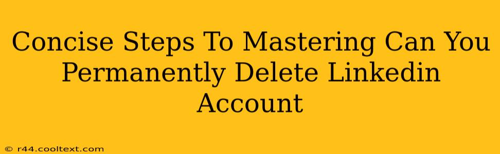 Concise Steps To Mastering Can You Permanently Delete Linkedin Account