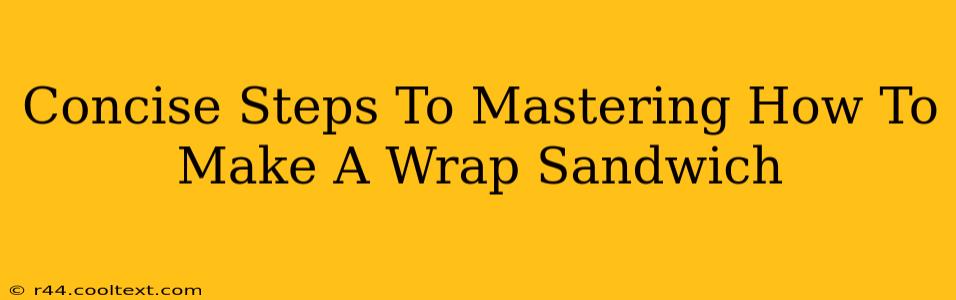 Concise Steps To Mastering How To Make A Wrap Sandwich