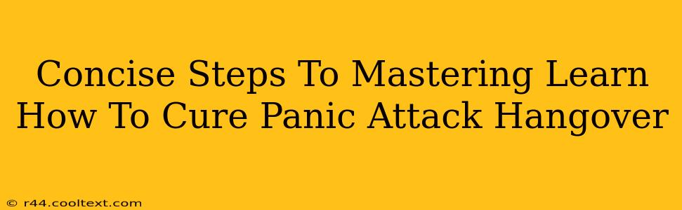 Concise Steps To Mastering Learn How To Cure Panic Attack Hangover