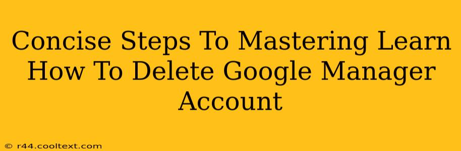 Concise Steps To Mastering Learn How To Delete Google Manager Account