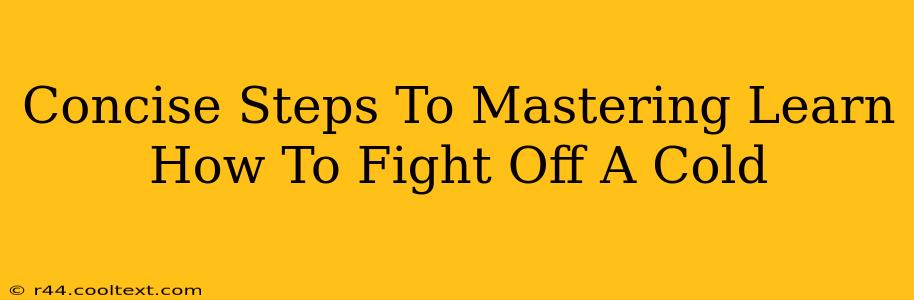 Concise Steps To Mastering Learn How To Fight Off A Cold