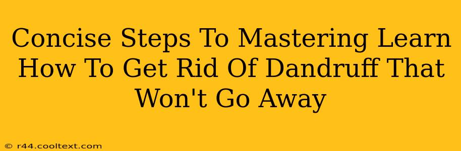 Concise Steps To Mastering Learn How To Get Rid Of Dandruff That Won't Go Away