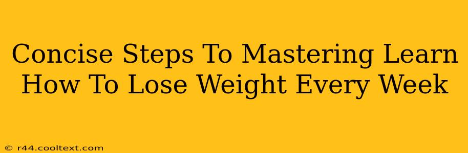 Concise Steps To Mastering Learn How To Lose Weight Every Week