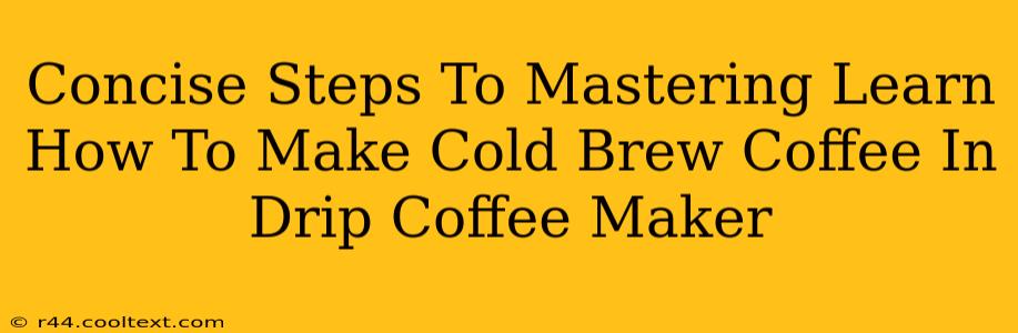 Concise Steps To Mastering Learn How To Make Cold Brew Coffee In Drip Coffee Maker