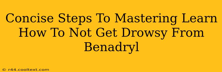 Concise Steps To Mastering Learn How To Not Get Drowsy From Benadryl