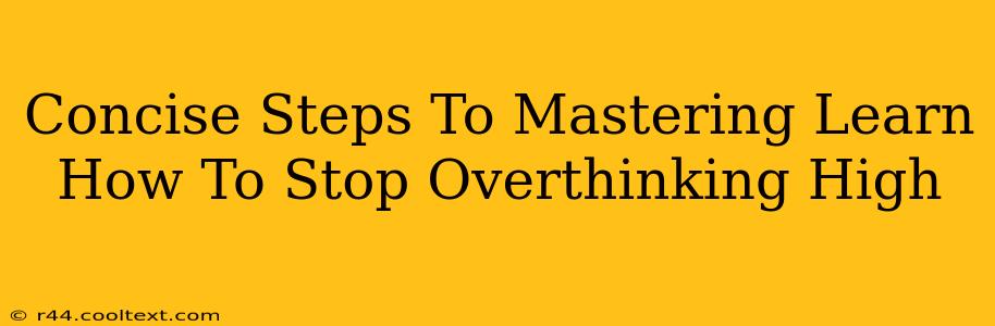 Concise Steps To Mastering Learn How To Stop Overthinking High