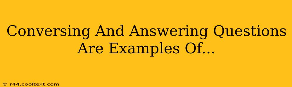 Conversing And Answering Questions Are Examples Of...