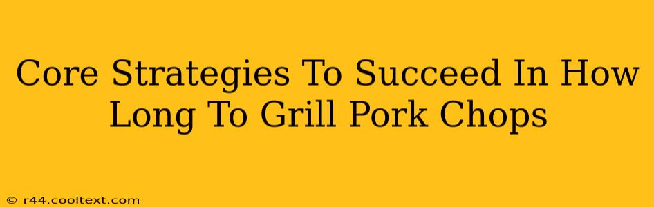 Core Strategies To Succeed In How Long To Grill Pork Chops