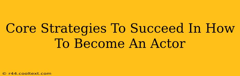 Core Strategies To Succeed In How To Become An Actor