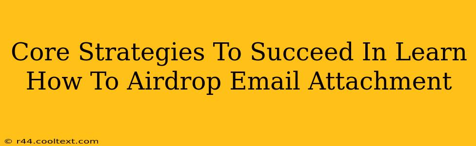 Core Strategies To Succeed In Learn How To Airdrop Email Attachment